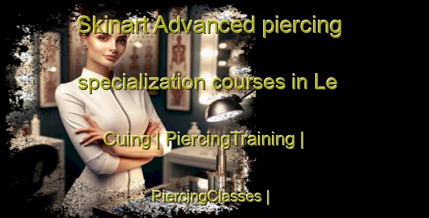Skinart Advanced piercing specialization courses in Le Cuing | PiercingTraining | PiercingClasses | SkinartTraining-France